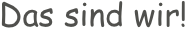 Das sind wir!